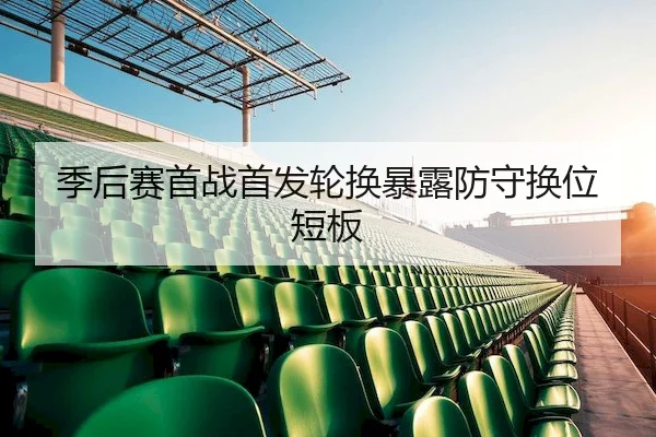 季后赛首战首发轮换暴露防守换位短板 - HHpoker